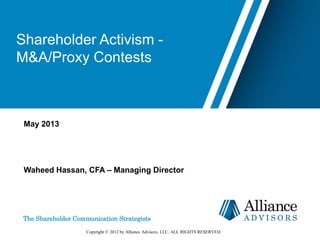 Shareholder Activism -
M&A/Proxy Contests
May 2013
Waheed Hassan, CFA – Managing Director
Copyright © 2012 by Alliance Advisors, LLC. ALL RIGHTS RESERVED.
 