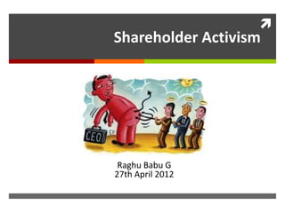 
Shareholder Activism




 Raghu Babu G
27th April 2012
 