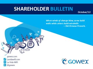 SHAREHOLDER BULLETIN                      October/12


          When winds of change blow, some build
          walls while others build windmills
                            – Old Chinese Proverb.
 