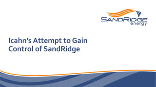Icahn’s Attempt to Gain
Control of SandRidge
 
