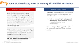 29 SandRidge Energy, Inc. NYSE: SD
Icahn’s ContradictoryViews on Minority ShareholderTreatment(1)
Sources: Public Filings
(1) Permissions for quotations neither sought or obtained
“Going-private transactions are rarely without
controversy, but the law is clear: Non-controlling
shareholders must be treated fairly, both in terms of
process and price. The Zyskind/Karfunkel squeeze-out
transaction completely fails to satisfy these criteria.”
-Carl Icahn, 17 May 2018
"We believe the transaction is an opportunistic ploy to
take out the minority shareholders at an extremely
cheap price ahead of earnings recovery”
-Carl Icahn, May 2018 AmTrust Presentation
When Not in Icahn’s Interest When in Icahn’s Interest
• Refused to participate in fair process that
would place Icahn in competition with
other bidders
• Instead attempting to take control
of company at no-premium against
the best interest of other
shareholders
• Icahn acting in direct opposition to the
his statements released in the AmTrust
contest
 