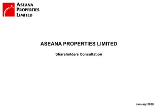 1
January 2018
Shareholders Consultation
ASEANA PROPERTIES LIMITED
 