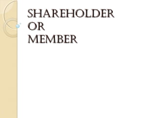 Shareholder
or
MeMber

 