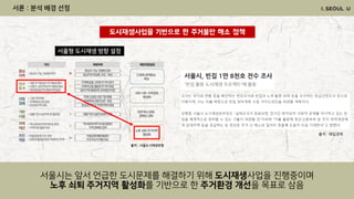 출처 : 매일경제
도시재생사업을 기반으로 한 주거불안 해소 정책
서론 : 분석 배경 선정
서울형 도시재생 방향 설정
출처 : 서울도시재생포털
서울시는 앞서 언급한 도시문제를 해결하기 위해 도시재생사업을 진행중이며
노후 쇠퇴 주거지역 활성화를 기반으로 한 주거환경 개선을 목표로 삼음
 