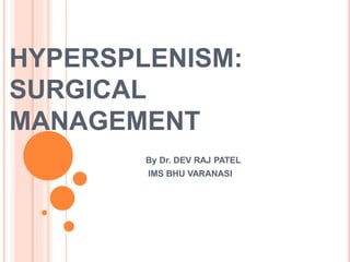 HYPERSPLENISM:
SURGICAL
MANAGEMENT
By Dr. DEV RAJ PATEL
IMS BHU VARANASI
 