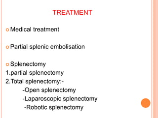 TREATMENT
 Medical treatment
 Partial splenic embolisation
 Splenectomy
1.partial splenectomy
2.Total splenectomy:-
-Open splenectomy
-Laparoscopic splenectomy
-Robotic splenectomy
 