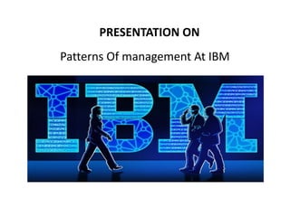 PRESENTATION ON
Patterns Of management At IBM
 