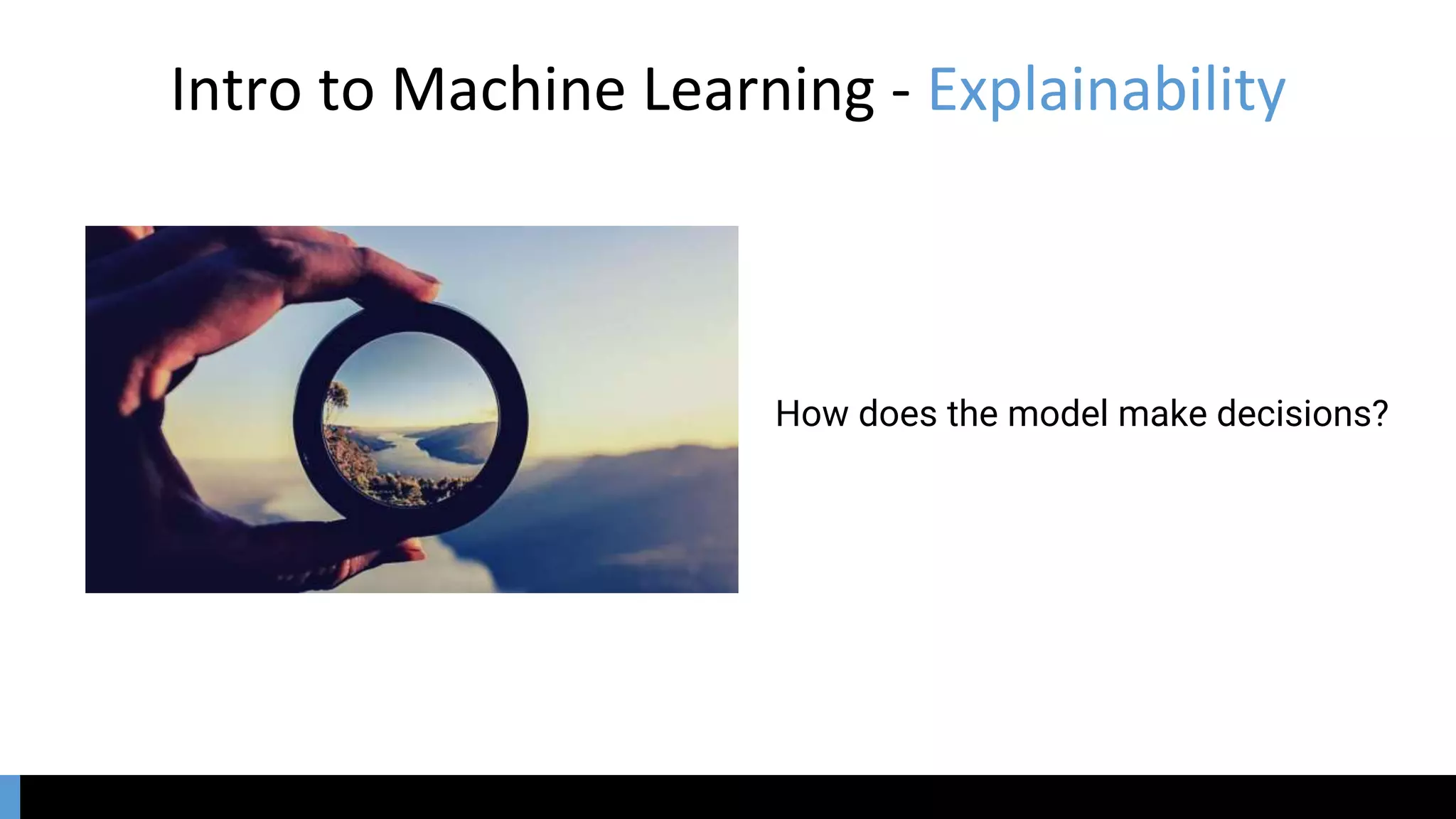 Intro to Machine Learning - Explainability
How does the model make decisions?
 