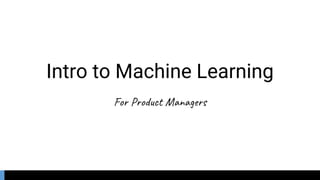 Intro to Machine Learning
For Product Managers
 