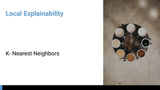 Local Explainability
K- Nearest Neighbors
 