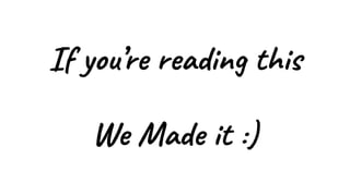 If you’re reading this
We Made it :)
 