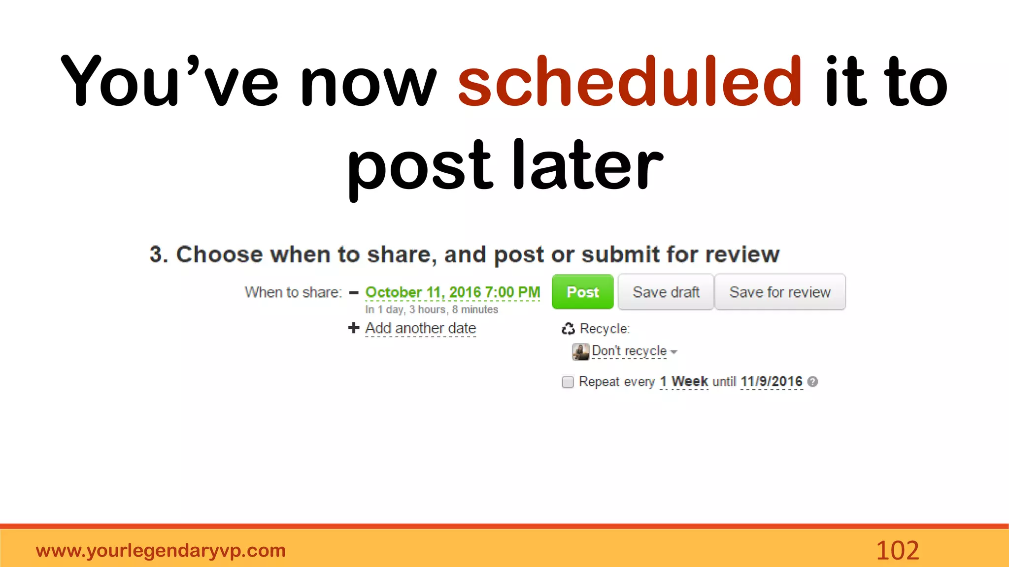 www.yourlegendaryvp.com 102
You’ve now scheduled it to
post later
 