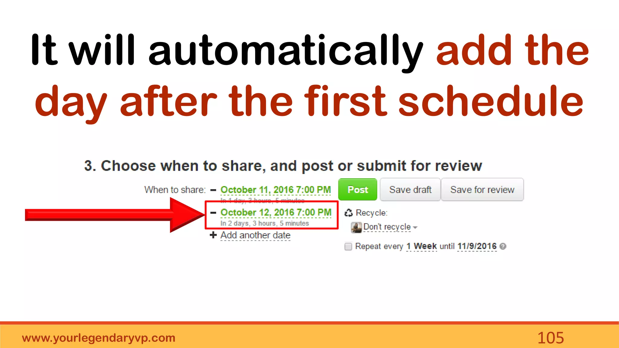 www.yourlegendaryvp.com 105
It will automatically add the
day after the first schedule
 