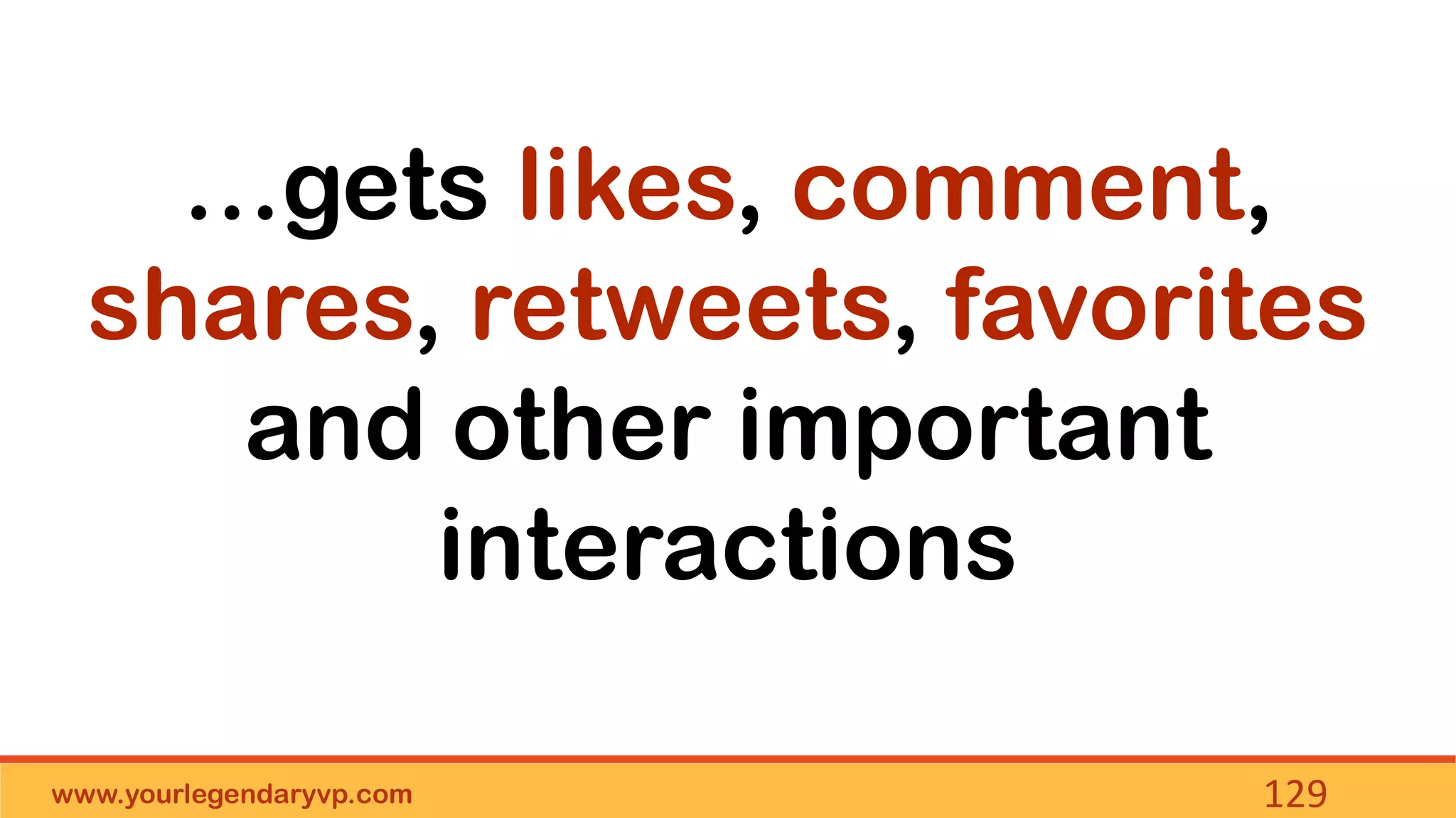 www.yourlegendaryvp.com 129
…gets likes, comment,
shares, retweets, favorites
and other important
interactions
 