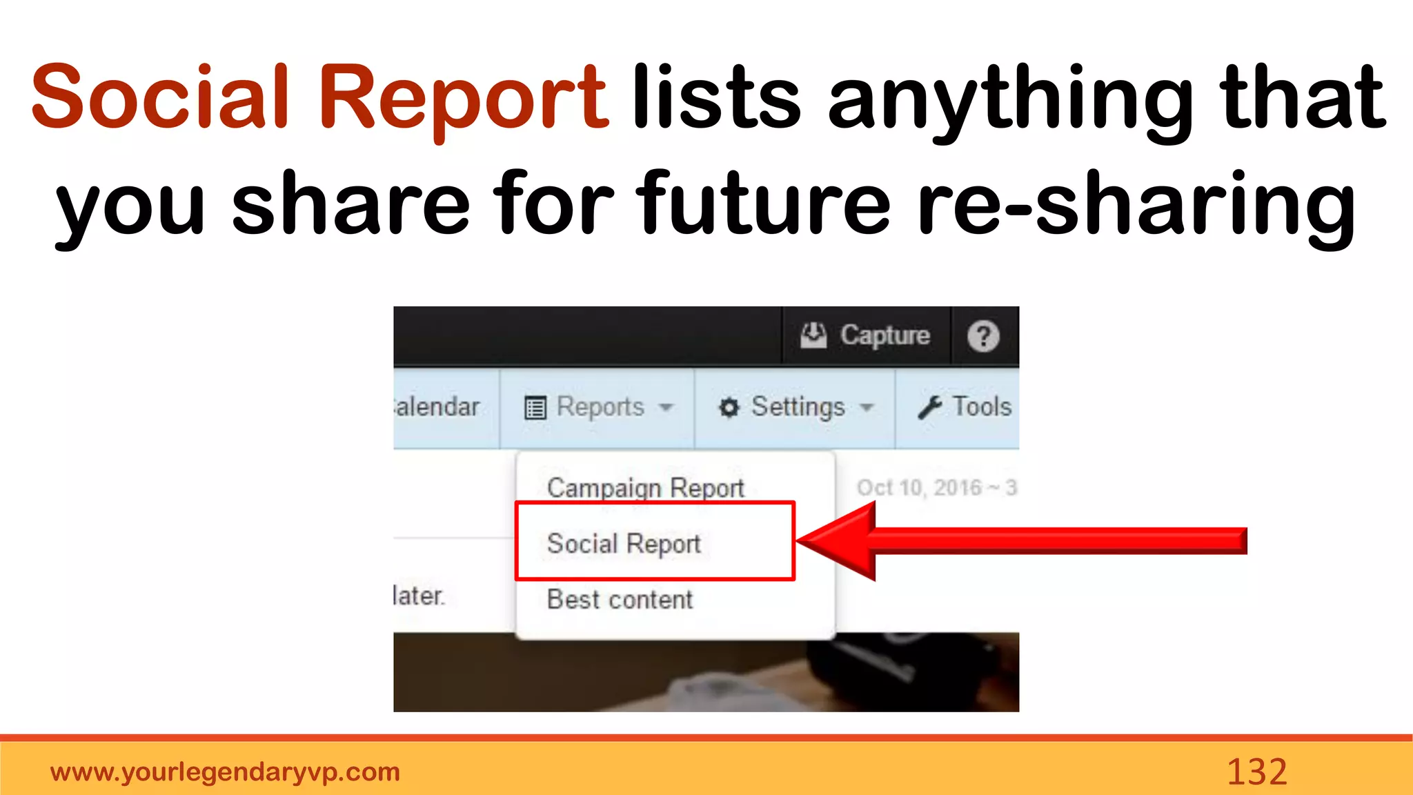 www.yourlegendaryvp.com 132
Social Report lists anything that
you share for future re-sharing
 