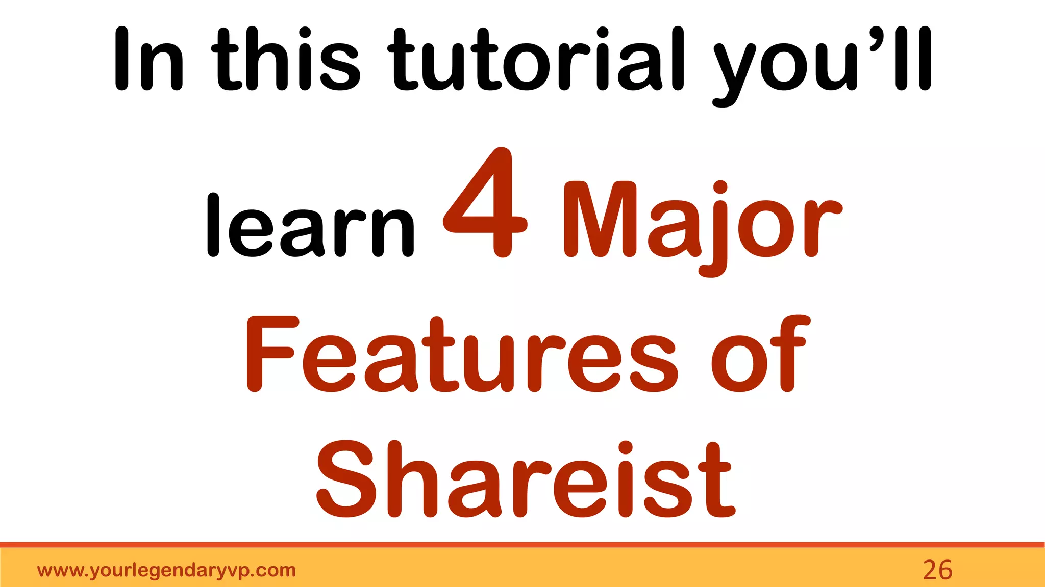 www.yourlegendaryvp.com 26
In this tutorial you’ll
learn 4 Major
Features of
Shareist
 