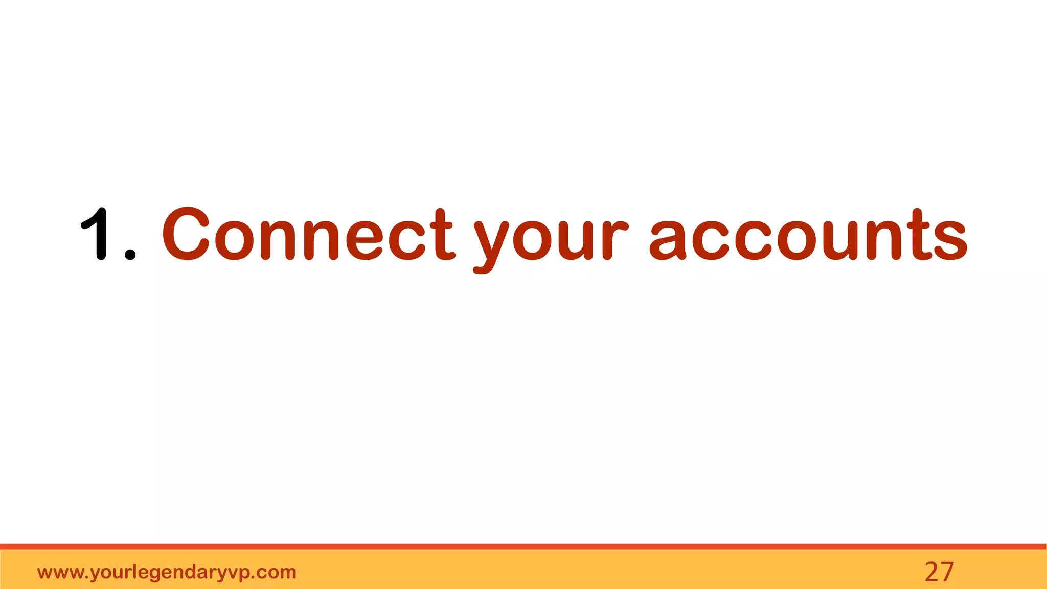 www.yourlegendaryvp.com 27
1. Connect your accounts
 