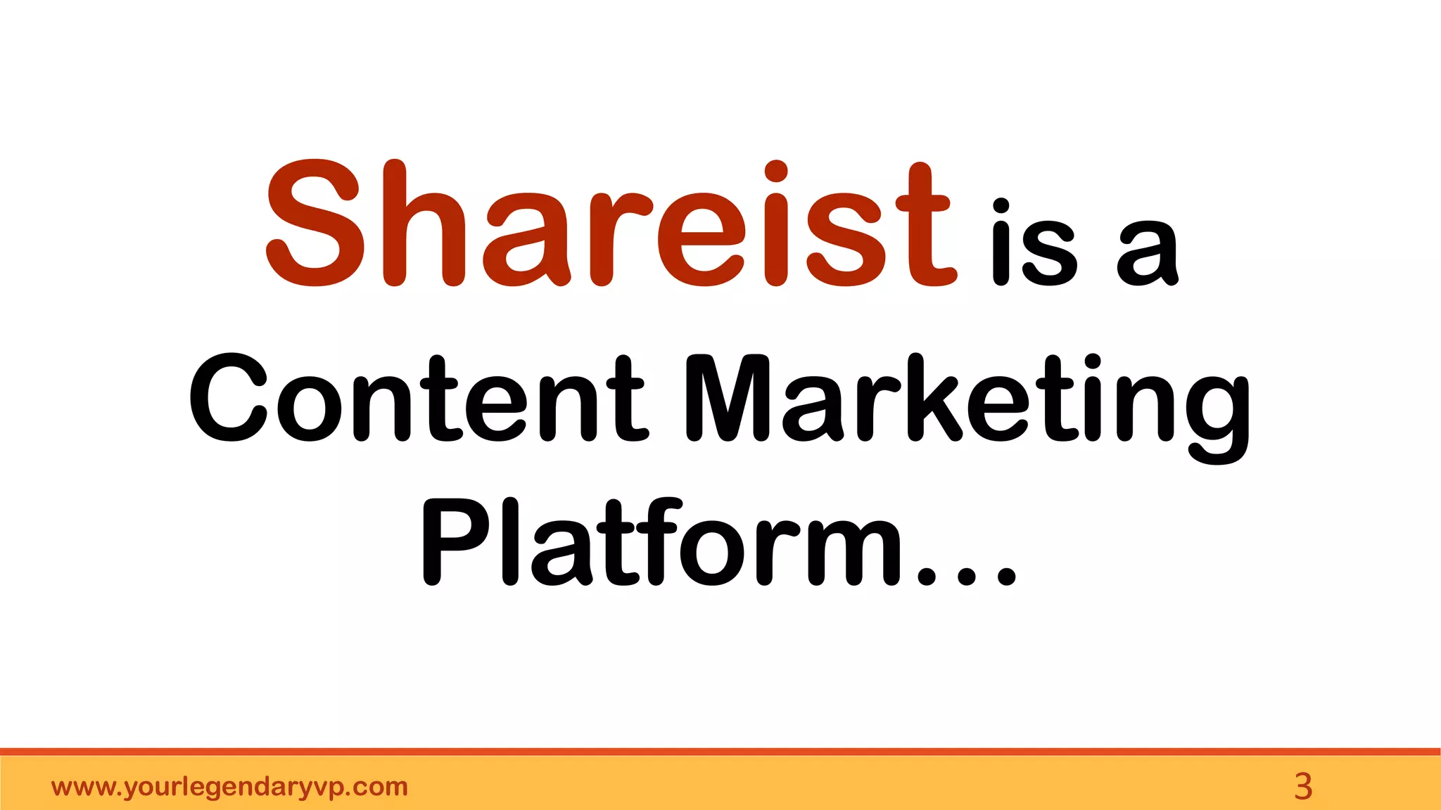 www.yourlegendaryvp.com 3
Shareist is a
Content Marketing
Platform…
 