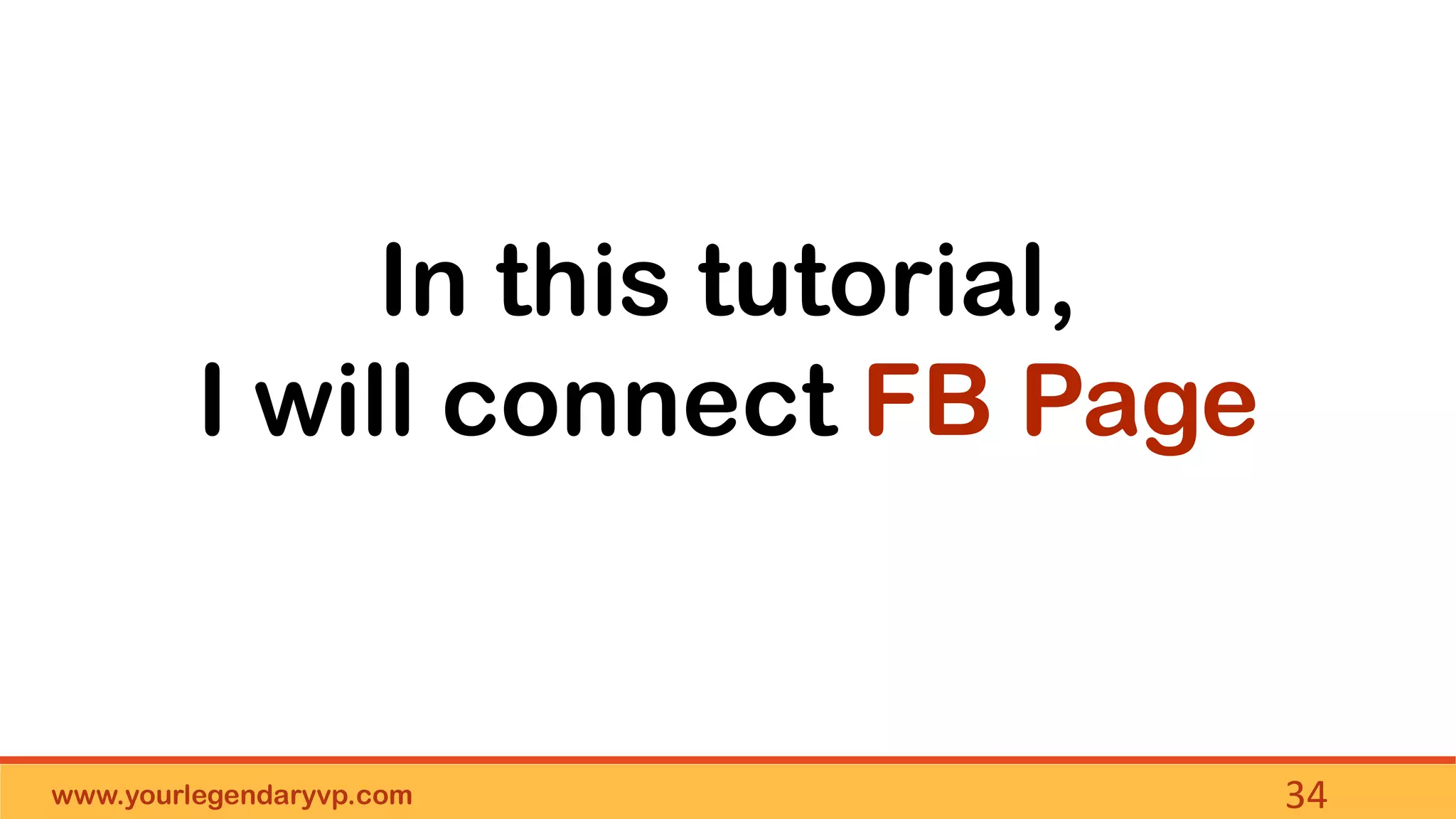www.yourlegendaryvp.com 34
In this tutorial,
I will connect FB Page
 
