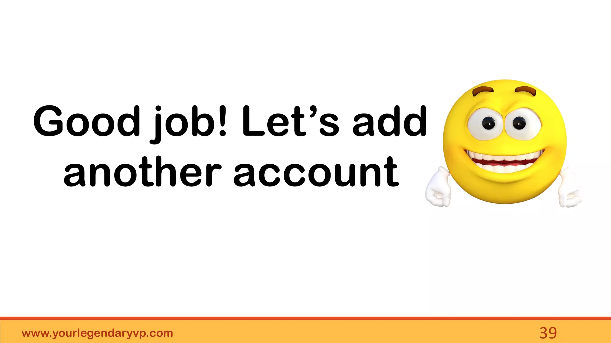 www.yourlegendaryvp.com 39
Good job! Let’s add
another account
 
