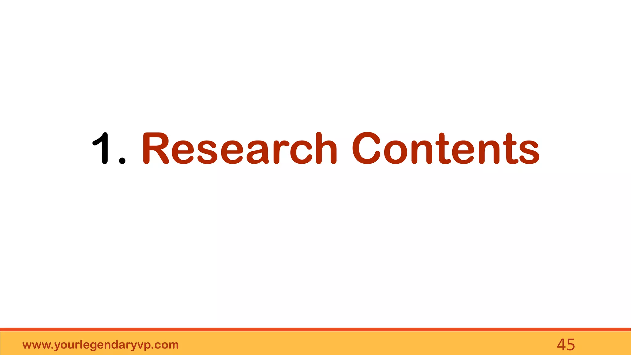 www.yourlegendaryvp.com 45
1. Research Contents
 