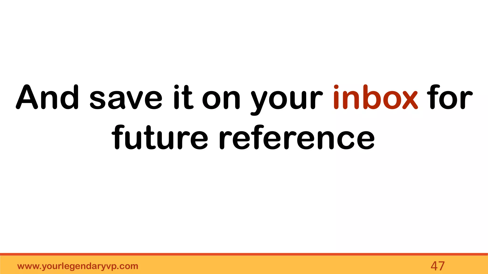 www.yourlegendaryvp.com 47
And save it on your inbox for
future reference
 