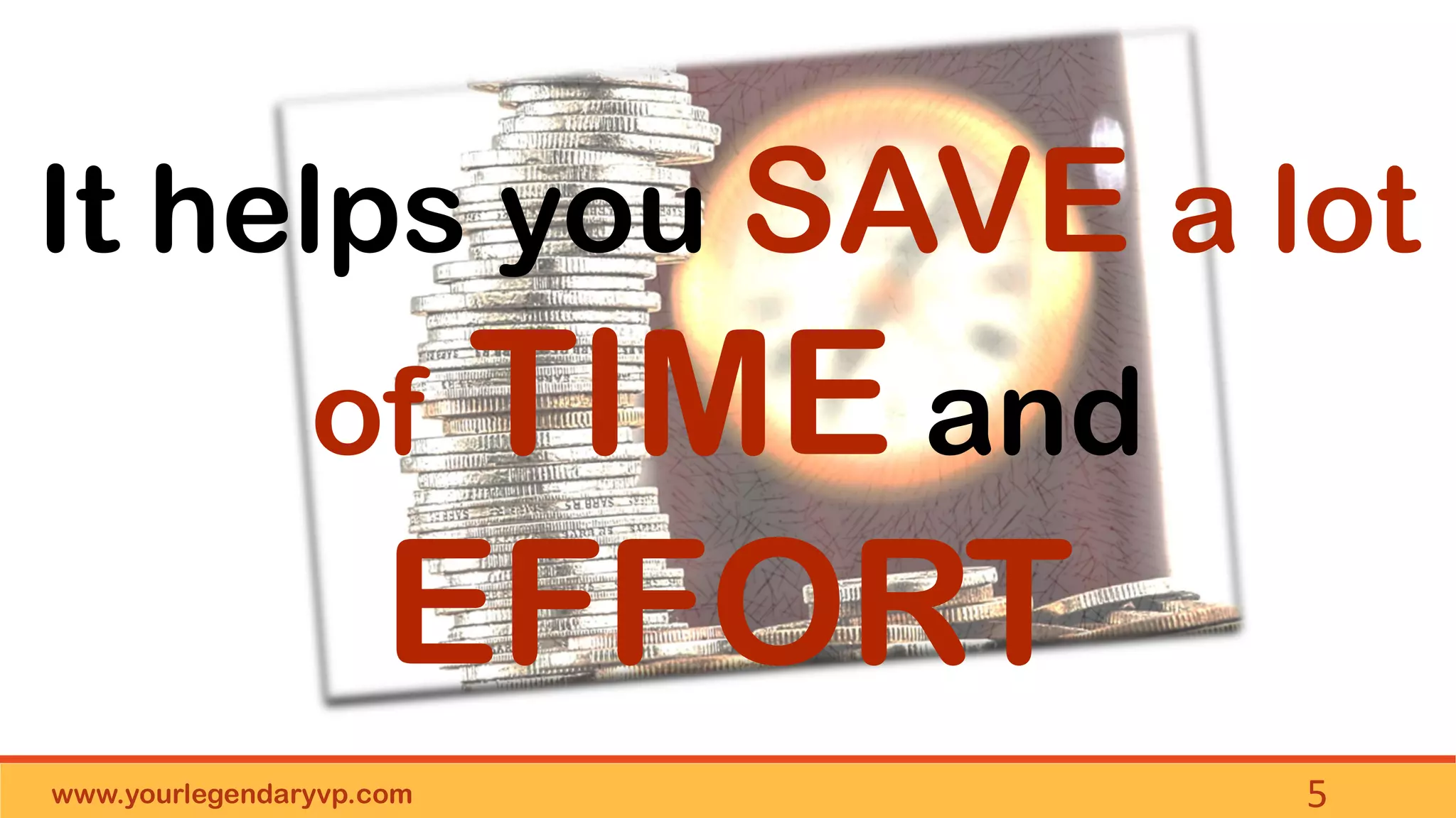www.yourlegendaryvp.com 5
It helps you SAVE a lot
of TIME and
EFFORT
 