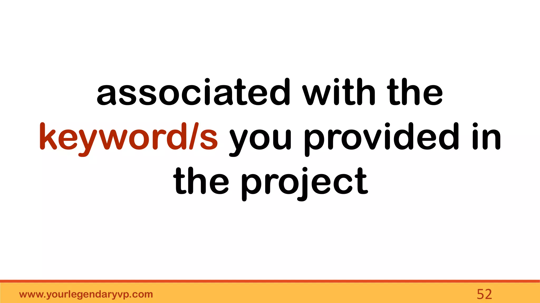 www.yourlegendaryvp.com 52
associated with the
keyword/s you provided in
the project
 