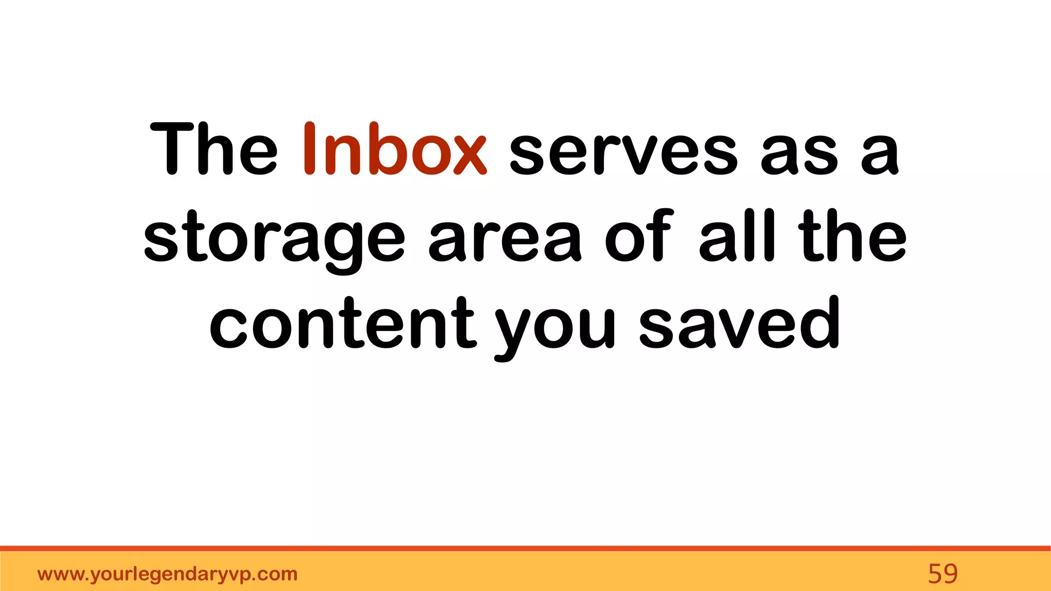 www.yourlegendaryvp.com 59
The Inbox serves as a
storage area of all the
content you saved
 