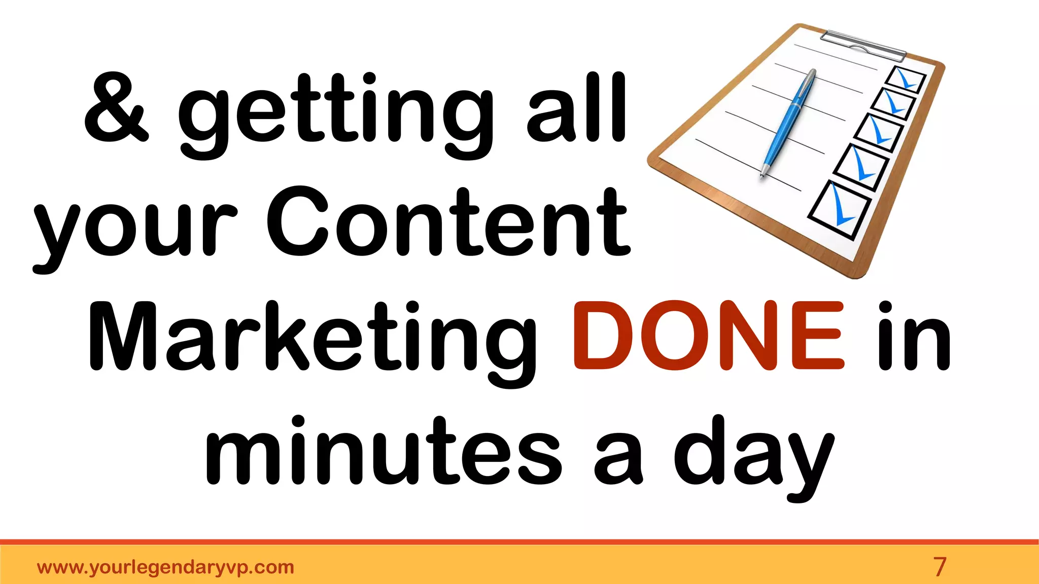www.yourlegendaryvp.com 7
& getting all
your Content
Marketing DONE in
minutes a day
 