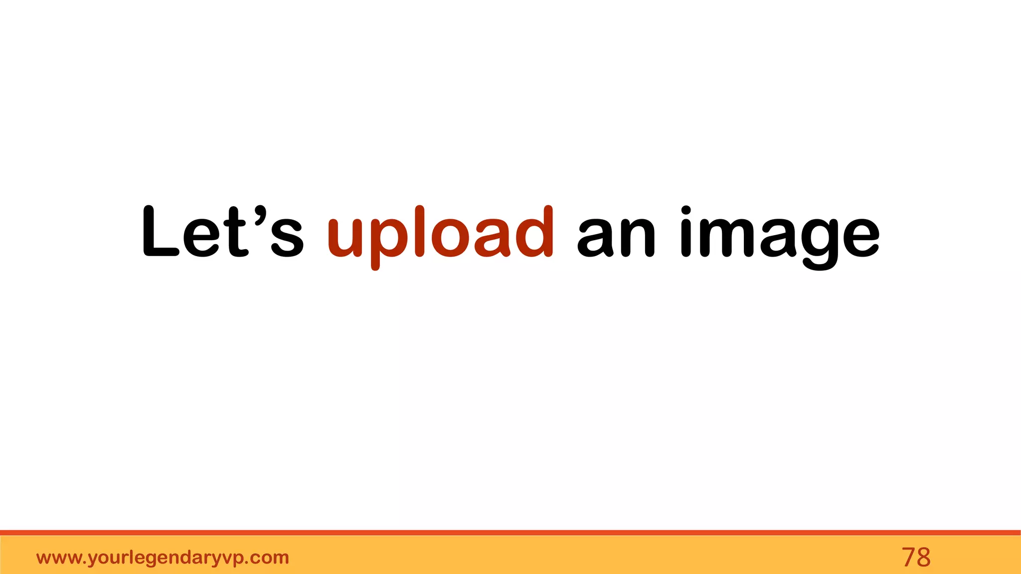 www.yourlegendaryvp.com 78
Let’s upload an image
 