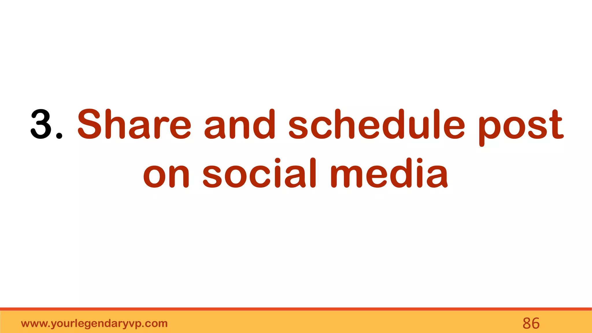 www.yourlegendaryvp.com 86
3. Share and schedule post
on social media
 