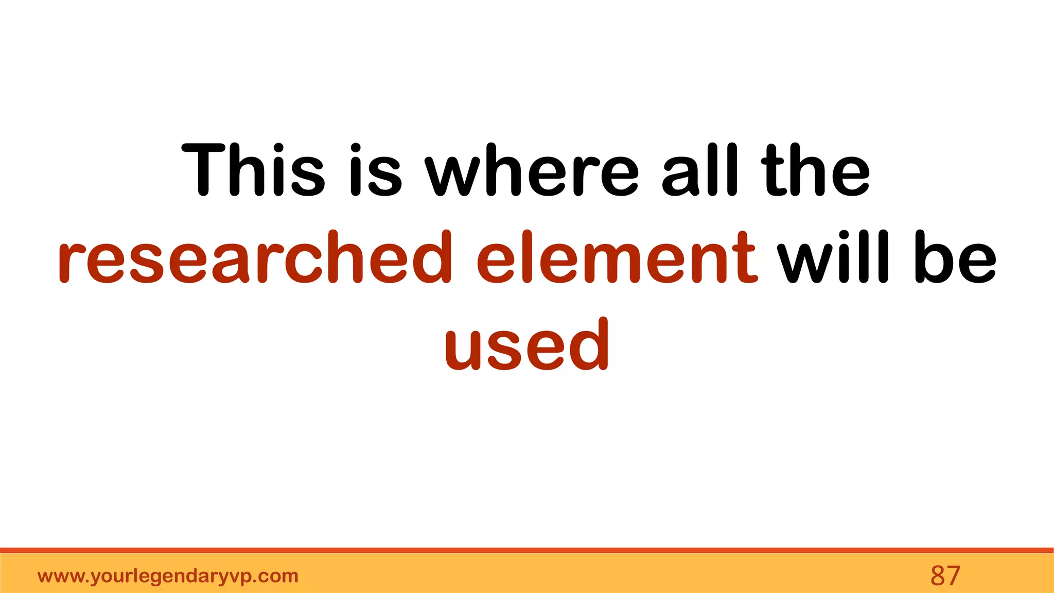 www.yourlegendaryvp.com 87
This is where all the
researched element will be
used
 