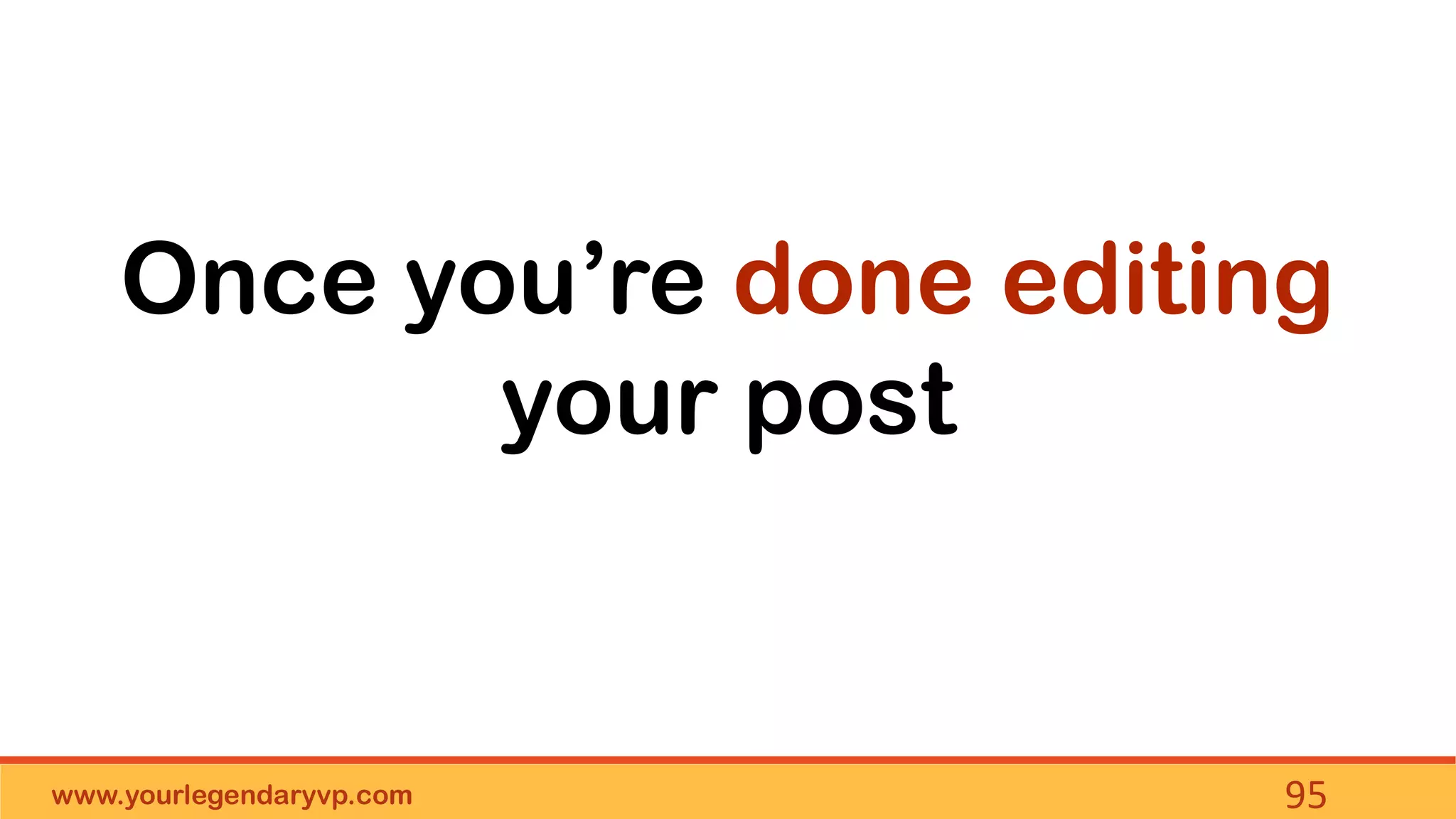 www.yourlegendaryvp.com 95
Once you’re done editing
your post
 
