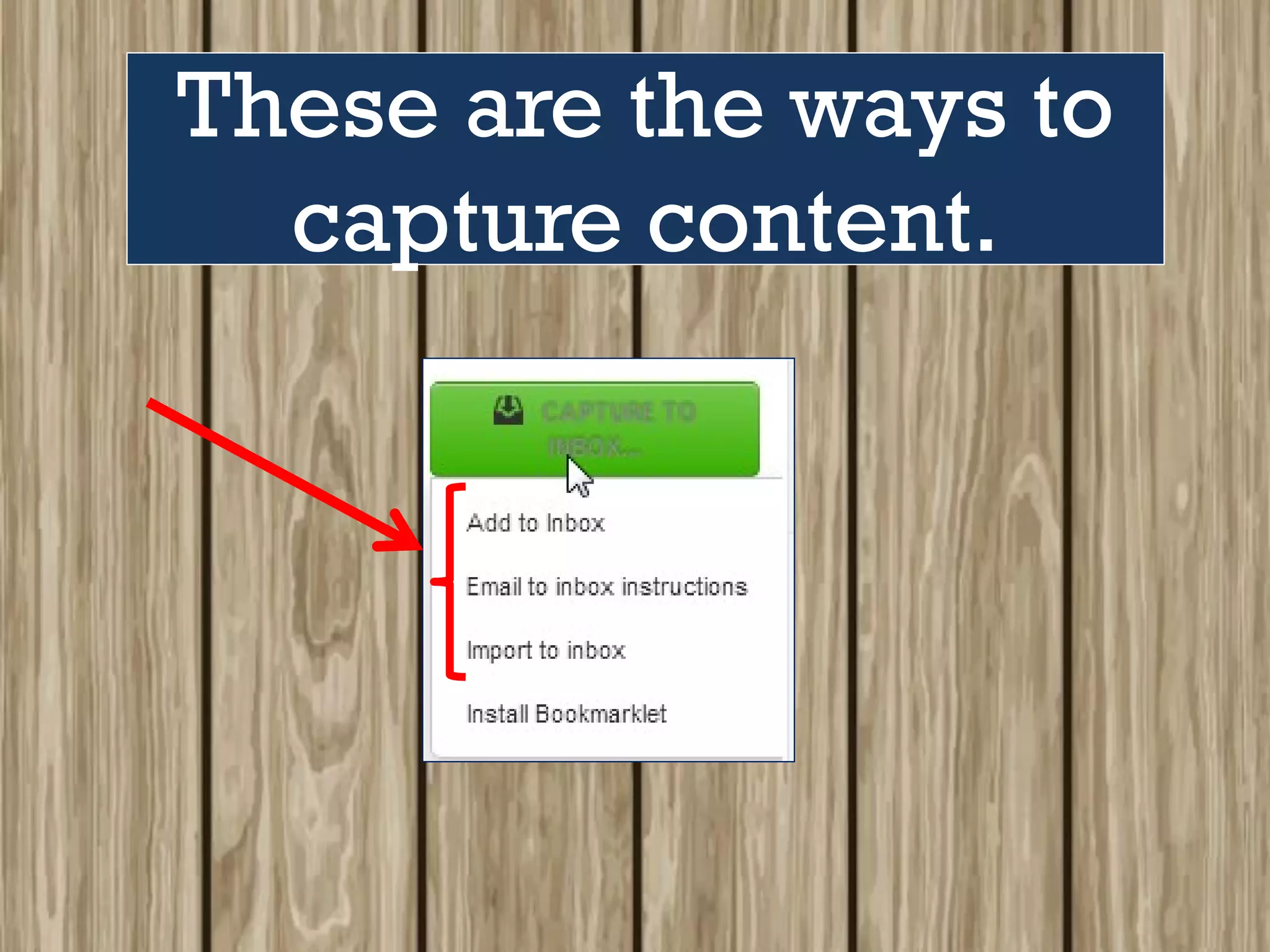 These are the ways to
capture content.
 