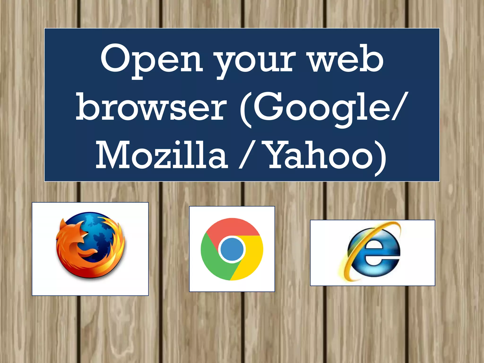 Open your web
browser (Google/
Mozilla /Yahoo)
 