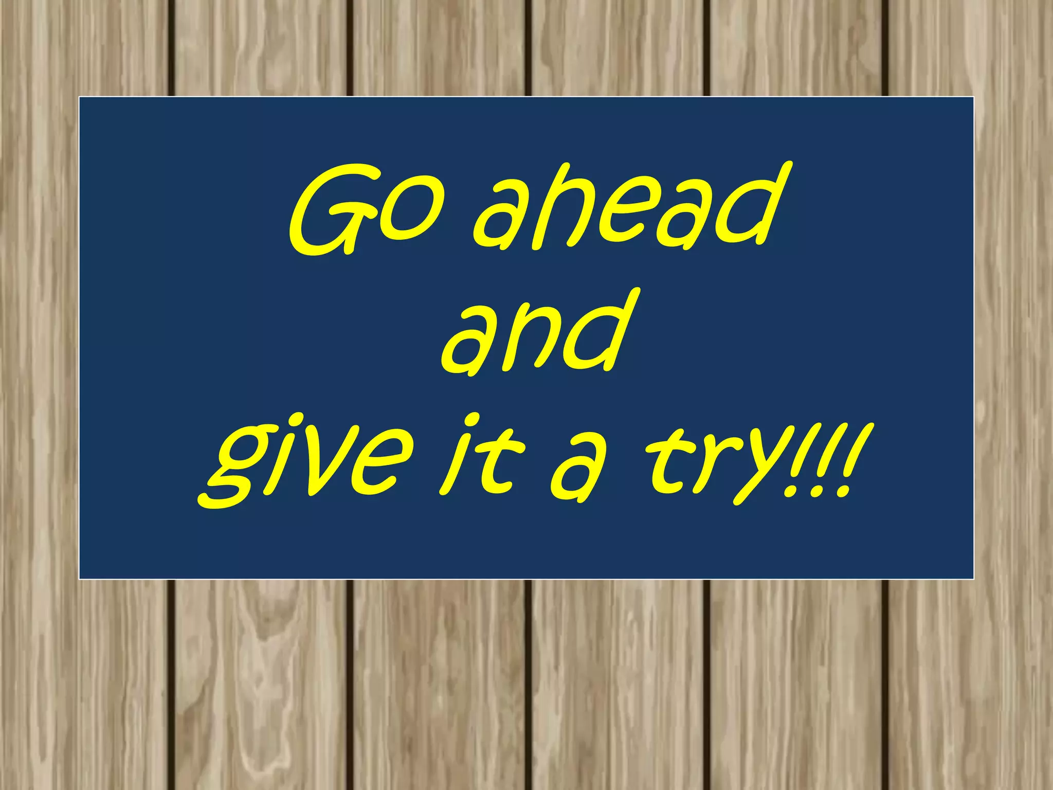 Go ahead
and
give it a try!!!
 