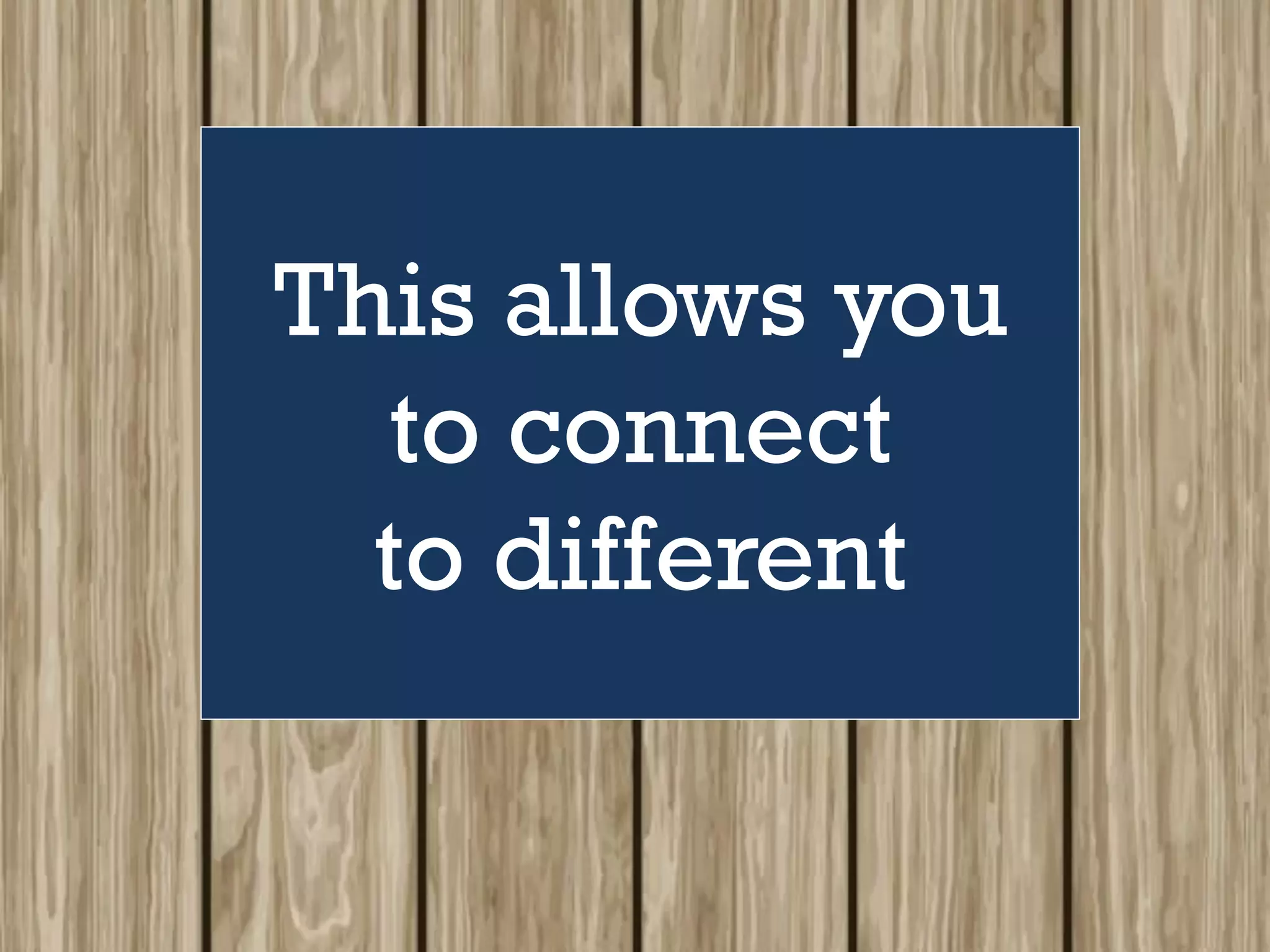 This allows you
to connect
to different
 