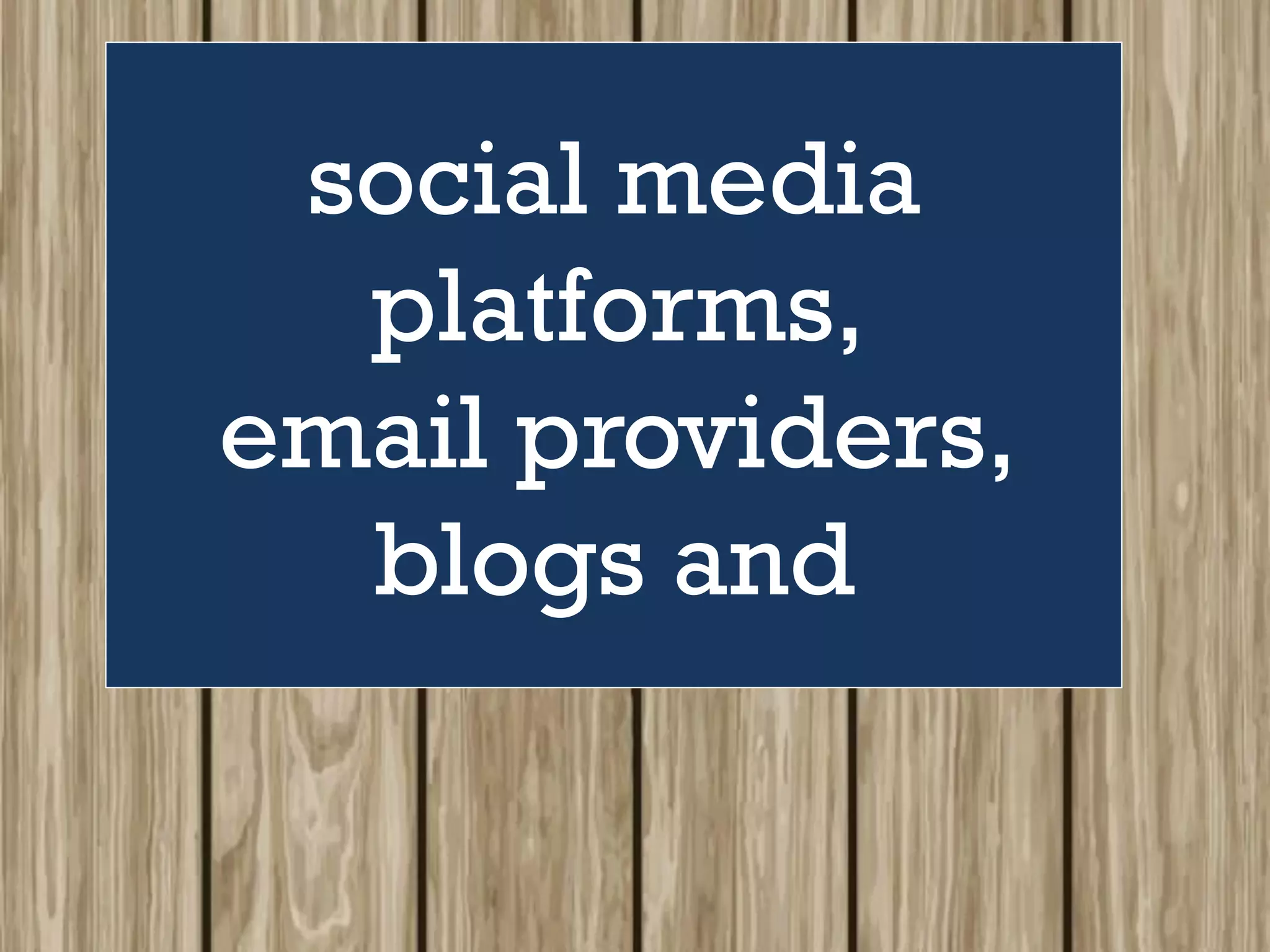 social media
platforms,
email providers,
blogs and
 