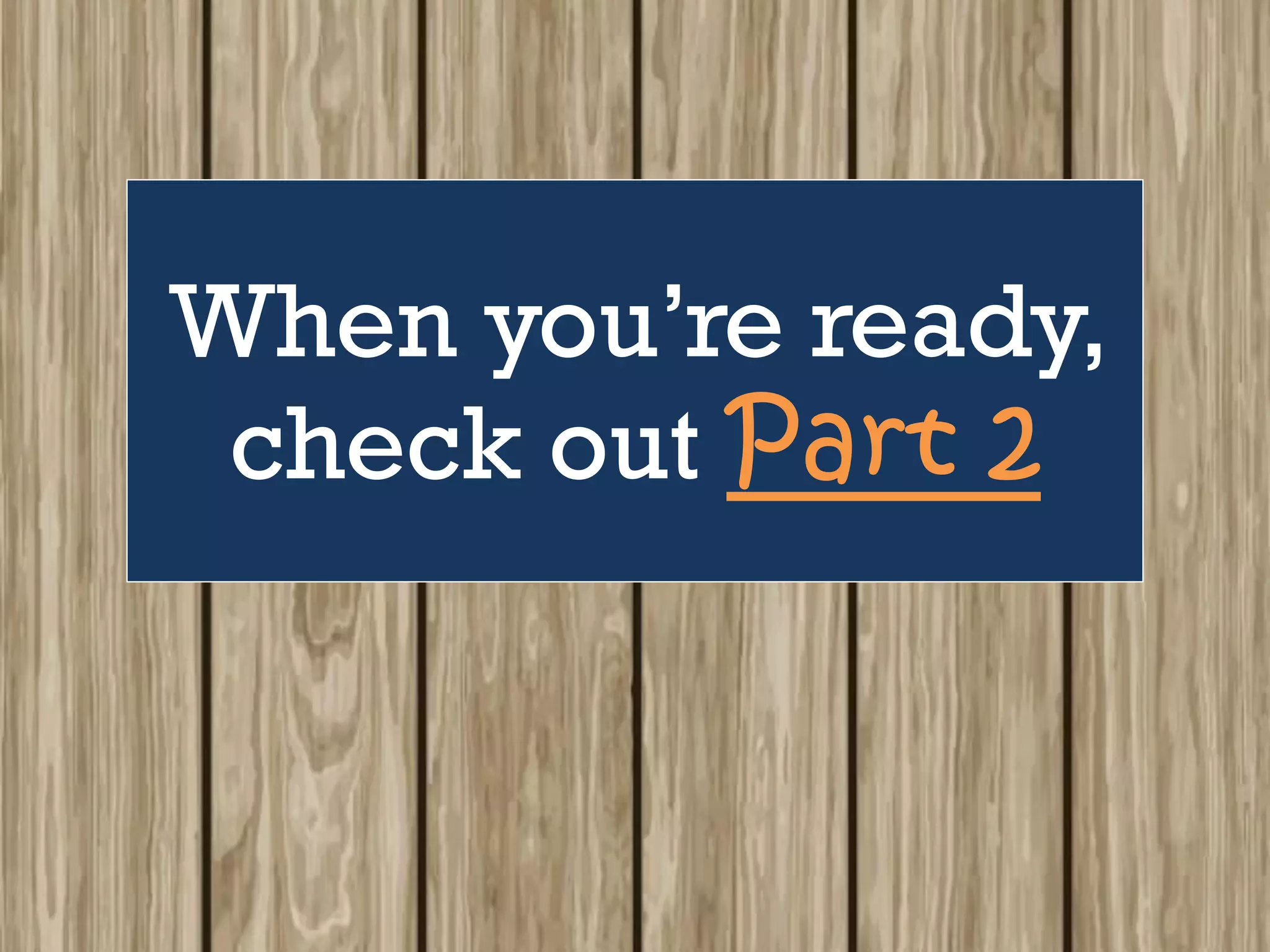 When you’re ready,
check out Part 2
 