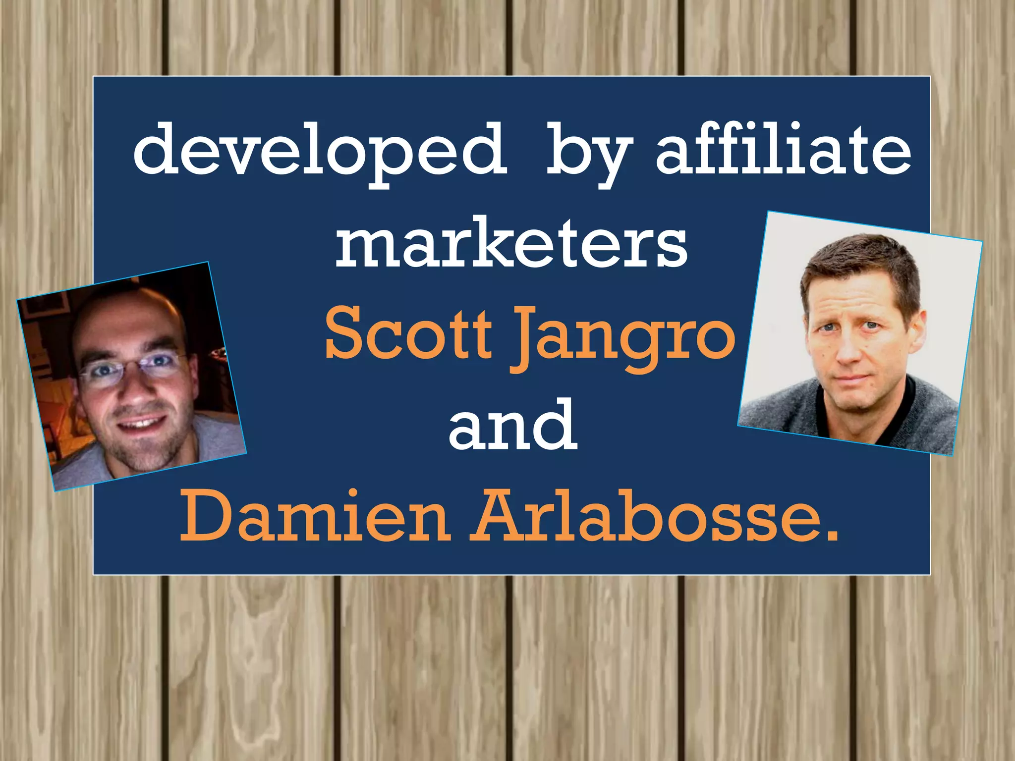 developed by affiliate
marketers
Scott Jangro
and
Damien Arlabosse.
 