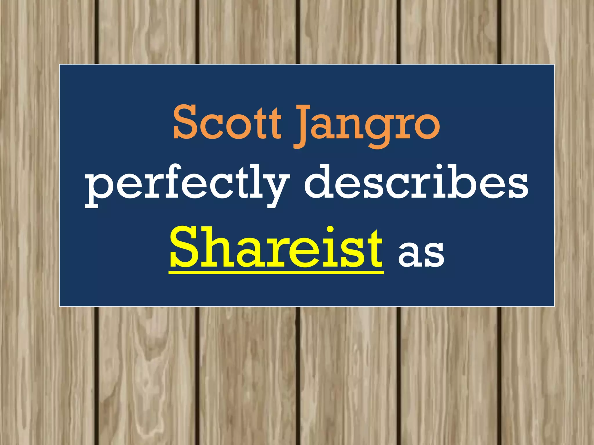 Scott Jangro
perfectly describes
Shareist as
 