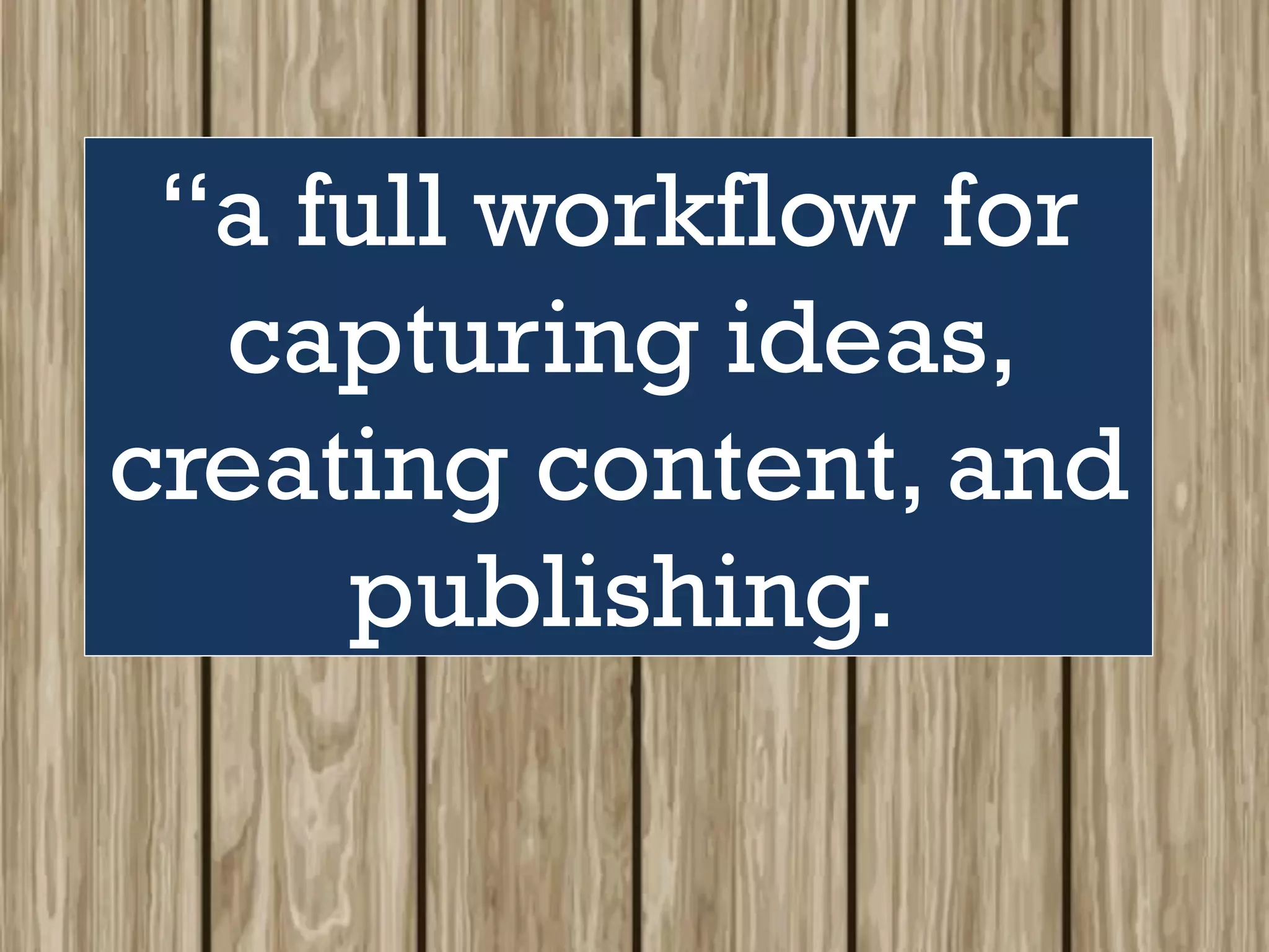 “a full workflow for
capturing ideas,
creating content, and
publishing.
 