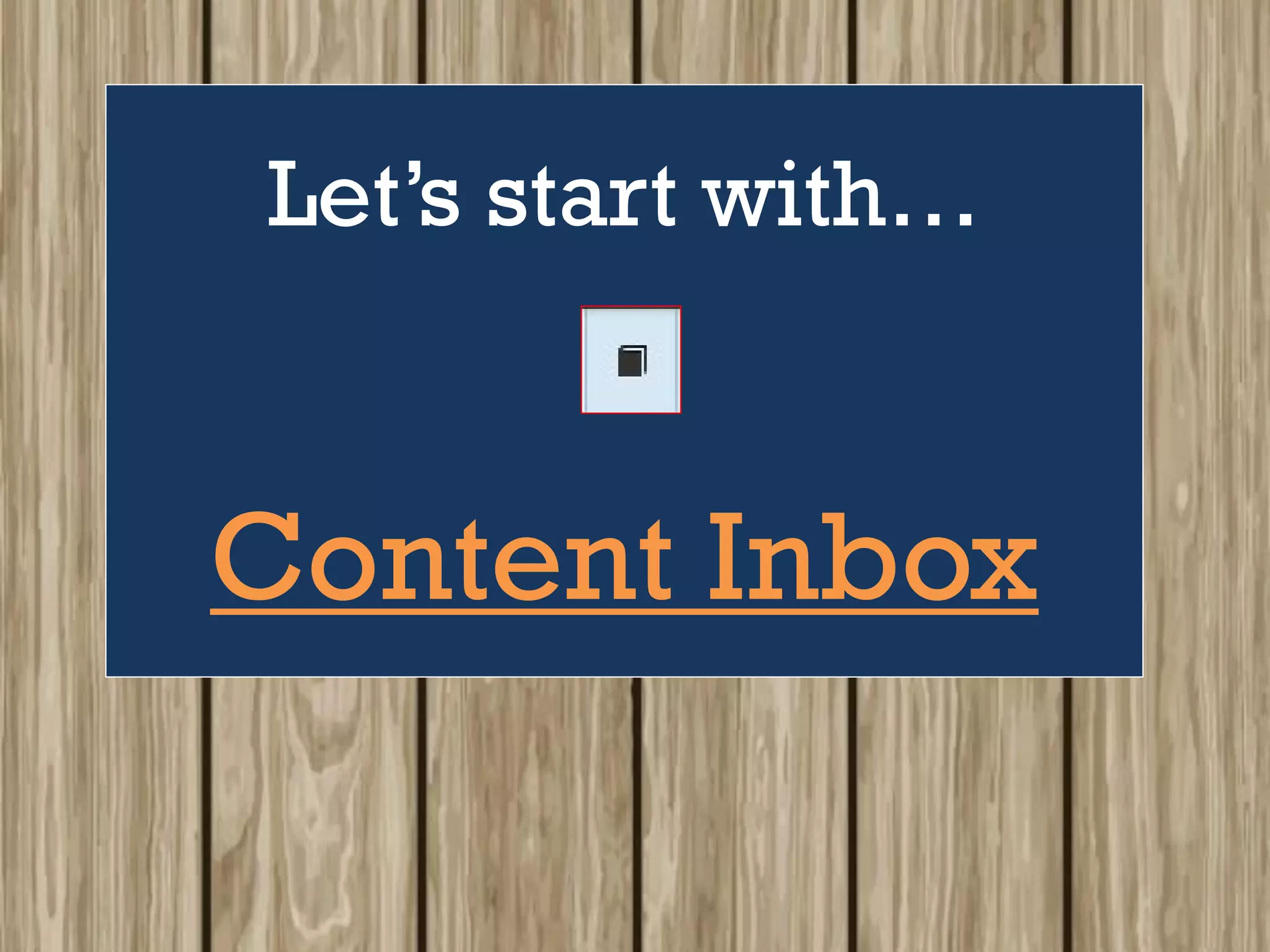 Let’s start with…
Content Inbox
 