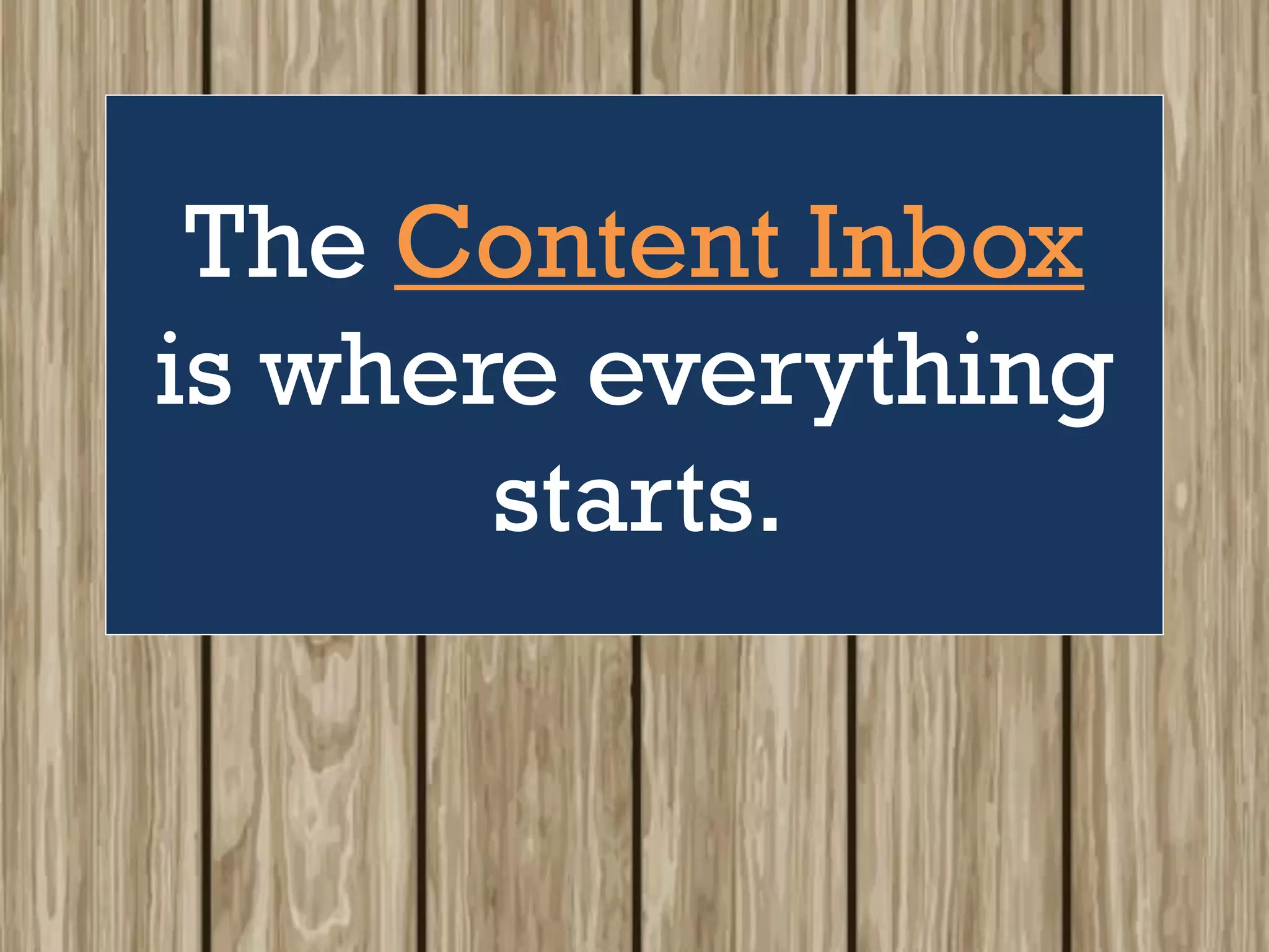 The Content Inbox
is where everything
starts.
 