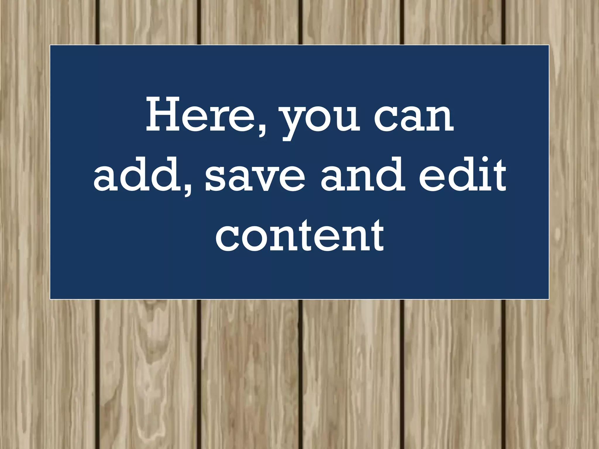 Here, you can
add, save and edit
content
 