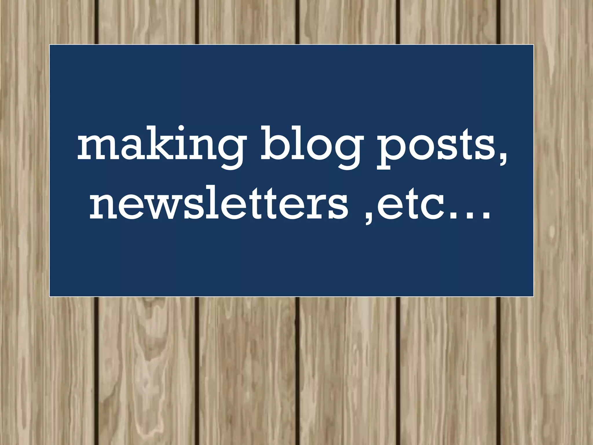 making blog posts,
newsletters ,etc…
 