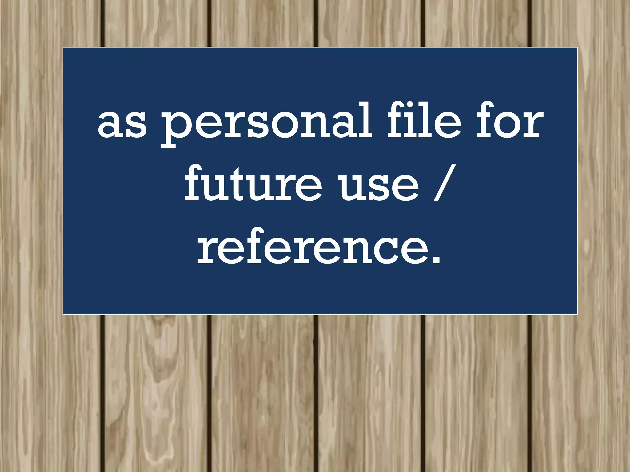 as personal file for
future use /
reference.
 