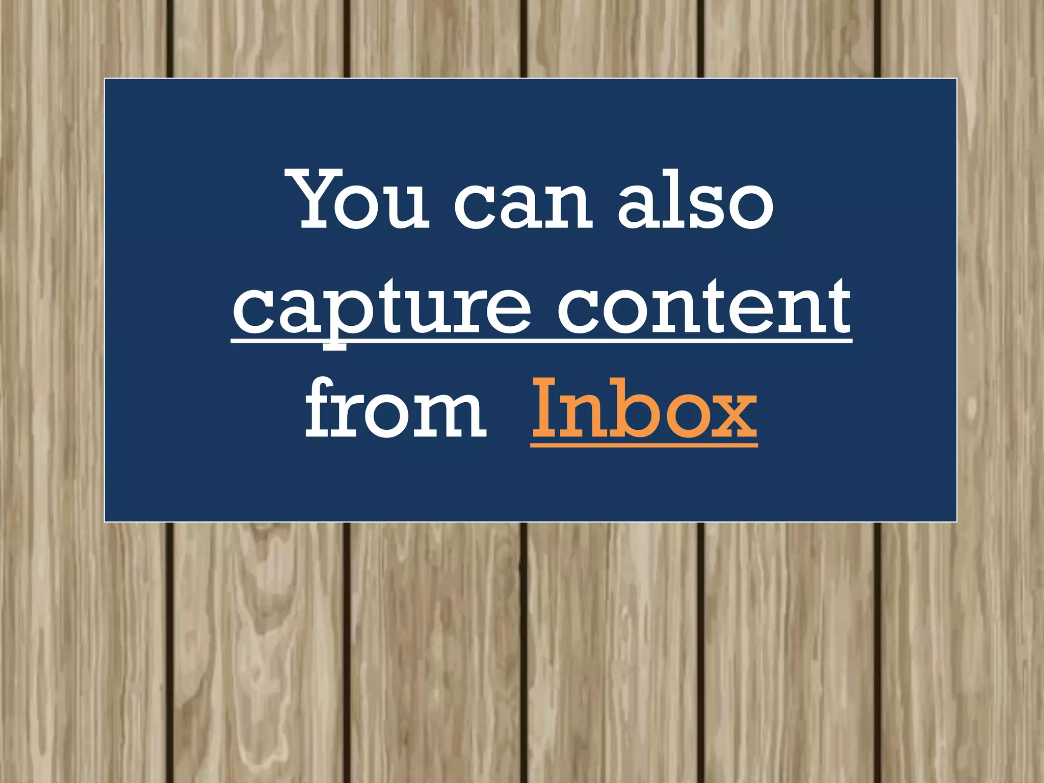 You can also
capture content
from Inbox
 
