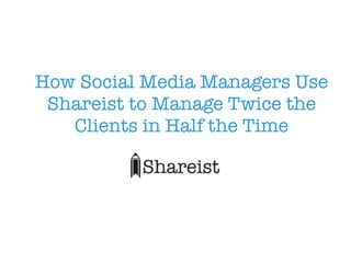 How Social Media Managers Use
Shareist to Manage Twice the
Clients in Half the Time
 